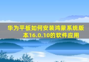 华为平板如何安装鸿蒙系统版本16.0.10的软件应用