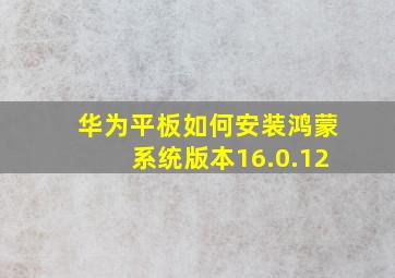 华为平板如何安装鸿蒙系统版本16.0.12