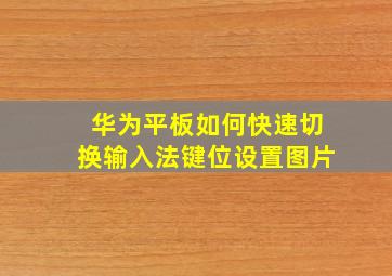 华为平板如何快速切换输入法键位设置图片