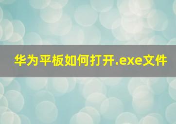 华为平板如何打开.exe文件