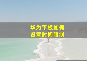 华为平板如何设置时间限制