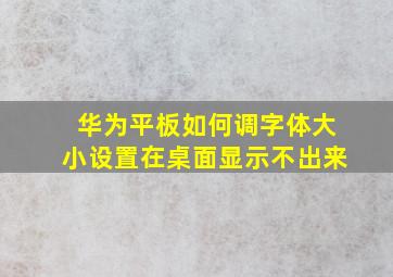 华为平板如何调字体大小设置在桌面显示不出来