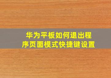 华为平板如何退出程序页面模式快捷键设置