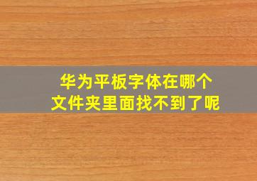 华为平板字体在哪个文件夹里面找不到了呢