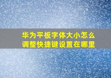 华为平板字体大小怎么调整快捷键设置在哪里