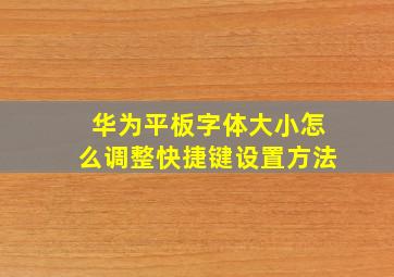 华为平板字体大小怎么调整快捷键设置方法