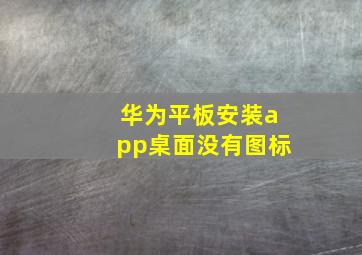 华为平板安装app桌面没有图标