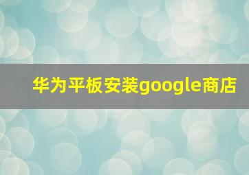 华为平板安装google商店