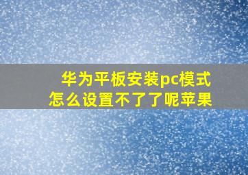 华为平板安装pc模式怎么设置不了了呢苹果