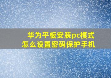 华为平板安装pc模式怎么设置密码保护手机