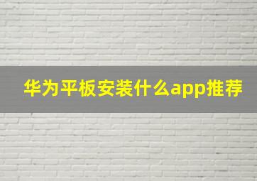 华为平板安装什么app推荐