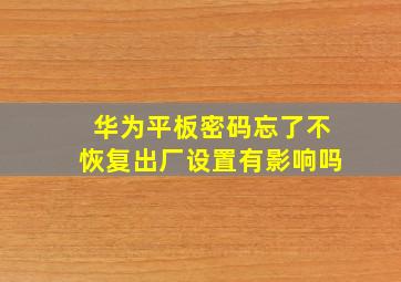 华为平板密码忘了不恢复出厂设置有影响吗