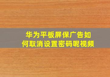 华为平板屏保广告如何取消设置密码呢视频