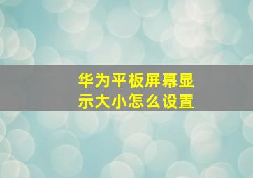 华为平板屏幕显示大小怎么设置