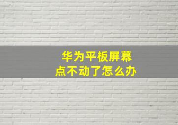 华为平板屏幕点不动了怎么办