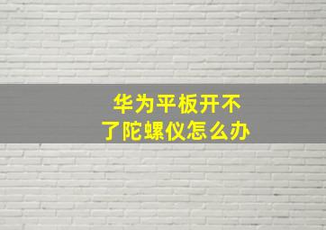 华为平板开不了陀螺仪怎么办