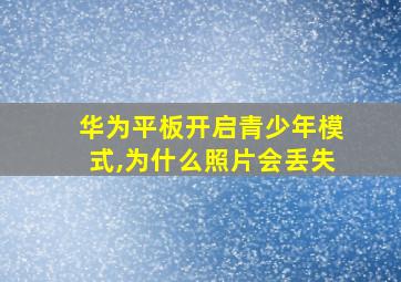 华为平板开启青少年模式,为什么照片会丢失