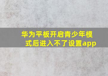 华为平板开启青少年模式后进入不了设置app