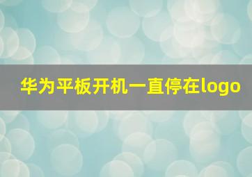 华为平板开机一直停在logo