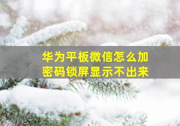 华为平板微信怎么加密码锁屏显示不出来