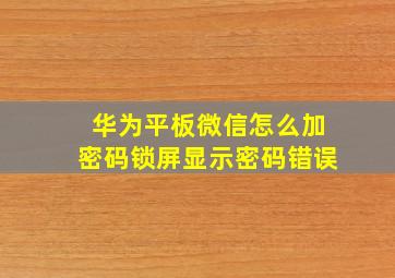 华为平板微信怎么加密码锁屏显示密码错误