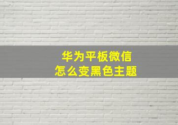 华为平板微信怎么变黑色主题