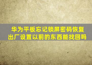 华为平板忘记锁屏密码恢复出厂设置以前的东西能找回吗