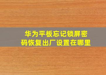 华为平板忘记锁屏密码恢复出厂设置在哪里