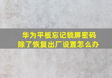 华为平板忘记锁屏密码除了恢复出厂设置怎么办