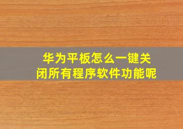 华为平板怎么一键关闭所有程序软件功能呢