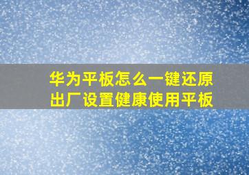 华为平板怎么一键还原出厂设置健康使用平板