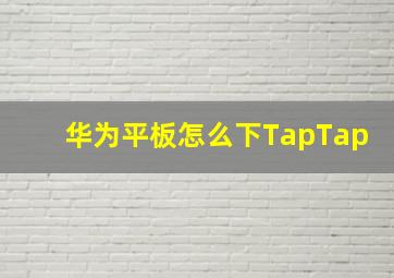 华为平板怎么下TapTap