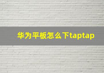 华为平板怎么下taptap