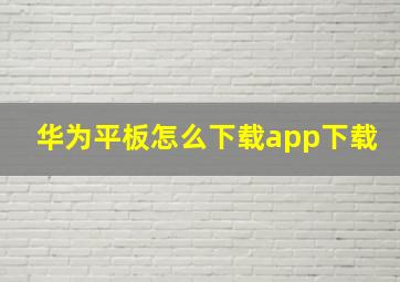 华为平板怎么下载app下载