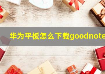 华为平板怎么下载goodnotes