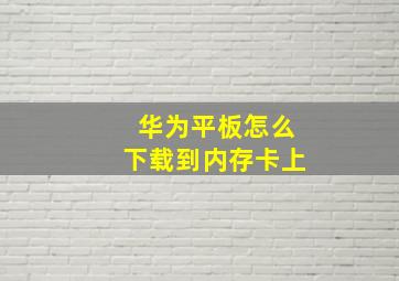 华为平板怎么下载到内存卡上