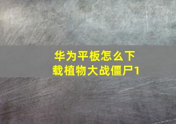 华为平板怎么下载植物大战僵尸1