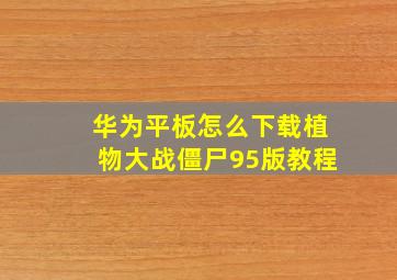 华为平板怎么下载植物大战僵尸95版教程