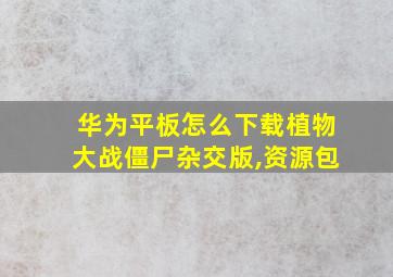 华为平板怎么下载植物大战僵尸杂交版,资源包