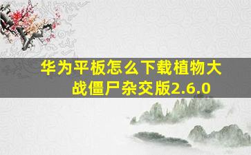 华为平板怎么下载植物大战僵尸杂交版2.6.0