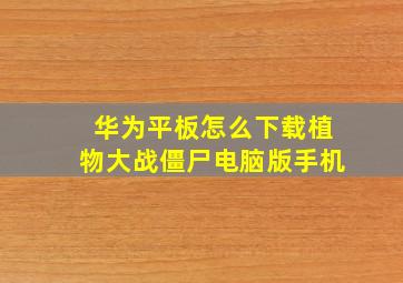 华为平板怎么下载植物大战僵尸电脑版手机