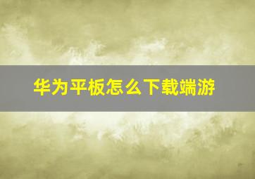 华为平板怎么下载端游