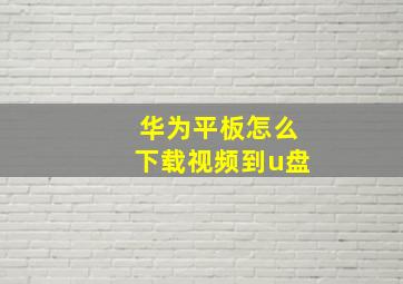 华为平板怎么下载视频到u盘