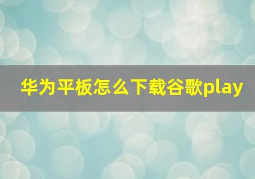 华为平板怎么下载谷歌play