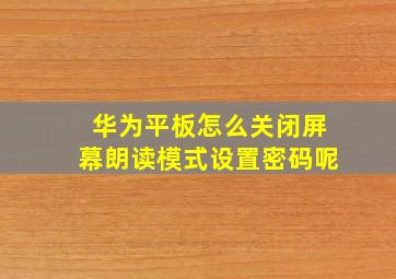 华为平板怎么关闭屏幕朗读模式设置密码呢