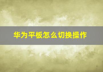 华为平板怎么切换操作