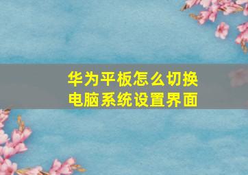 华为平板怎么切换电脑系统设置界面