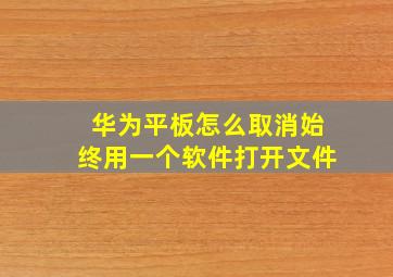 华为平板怎么取消始终用一个软件打开文件