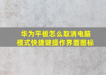 华为平板怎么取消电脑模式快捷键操作界面图标