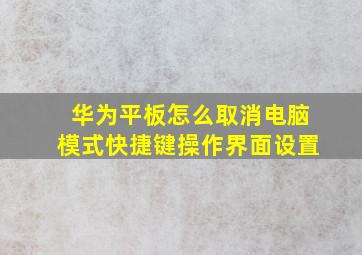 华为平板怎么取消电脑模式快捷键操作界面设置